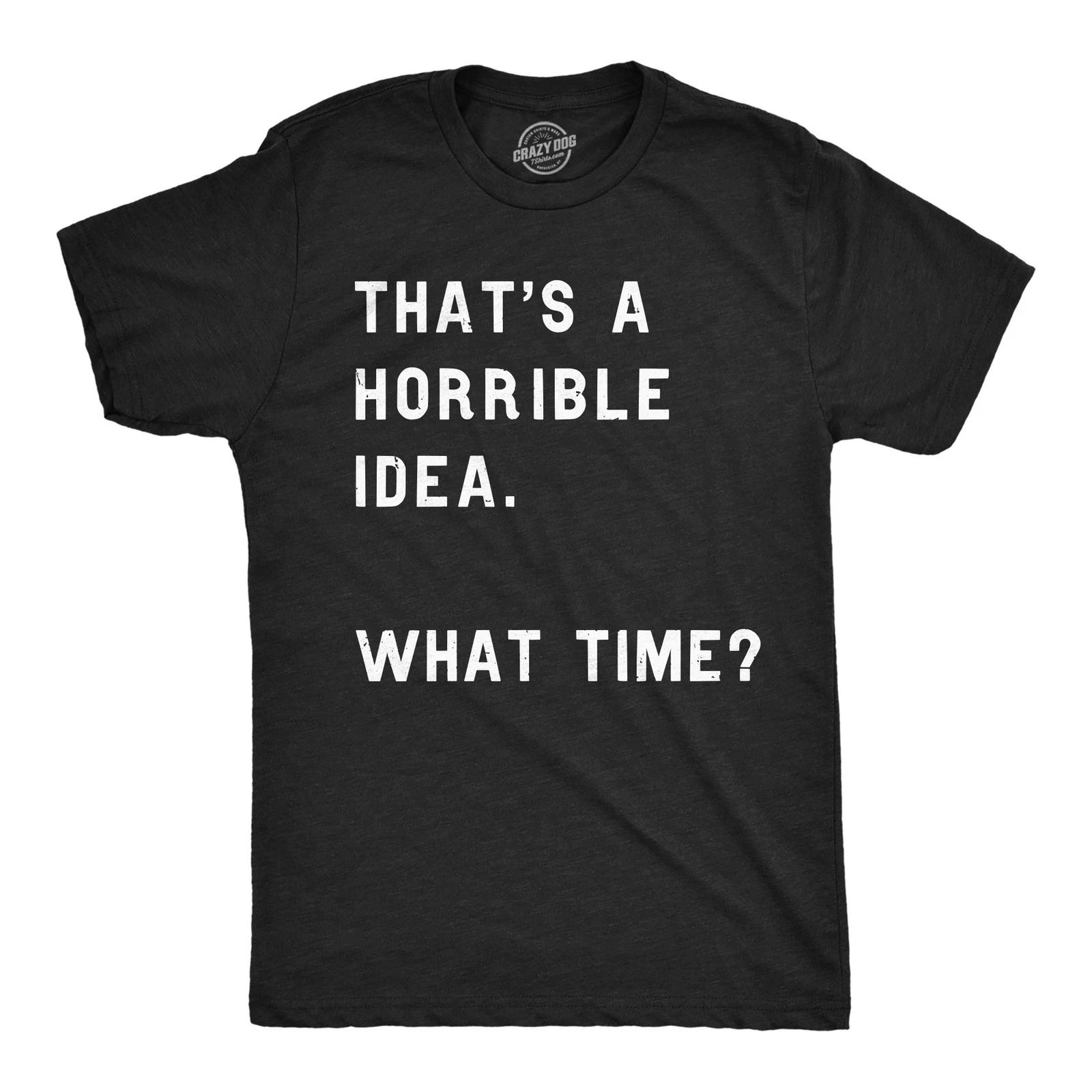 Mens Thats A Horrible Idea What Time T shirt Funny Adult Sarcastic Humor Tee XS