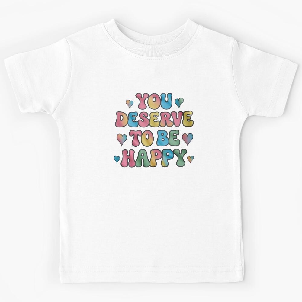 You deserve to be happy Motivational Quotes | Inspirational Art Kids T-Shirt 140