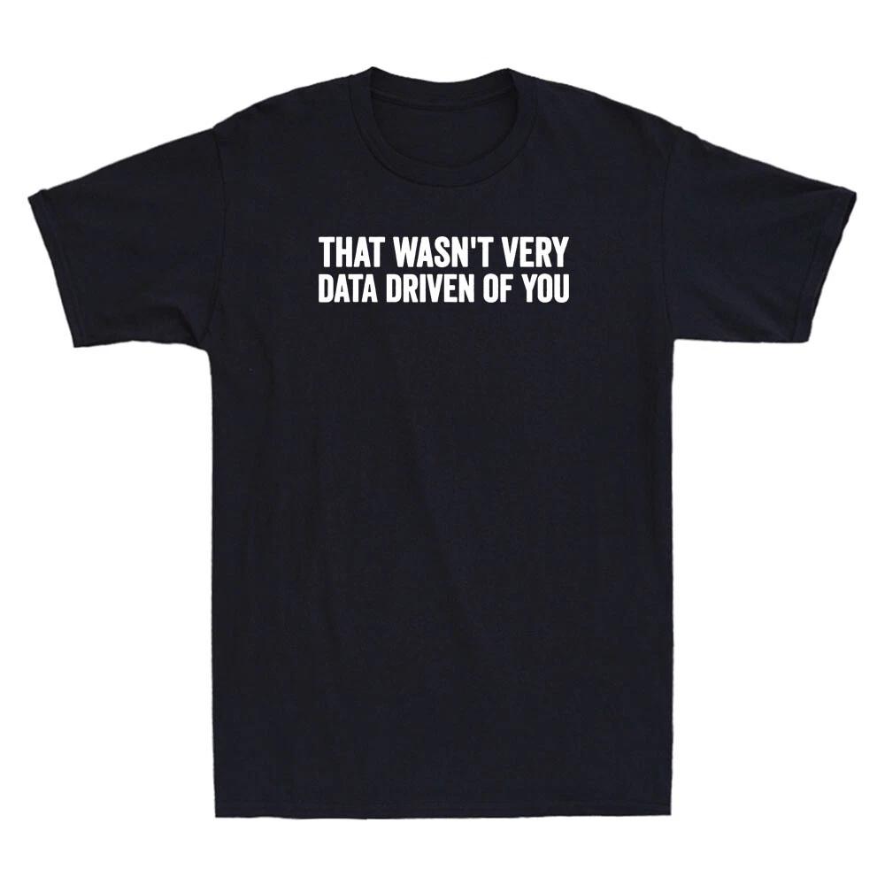 That Wasn t Very Data Driven of You Funny Data Analyst Geek Saying Men s T-Shirt M
