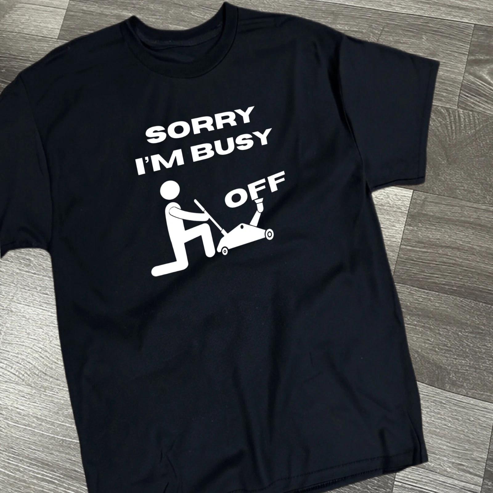 Sorry I’m Busy Jacking “Off” Men’s Funny Offensive T Shirt - Cotton - Gift 2XL