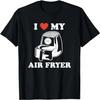 I Love My Air Fryer - Funny & Cool Cooking Lovers Lazy Chefs T-Shirt