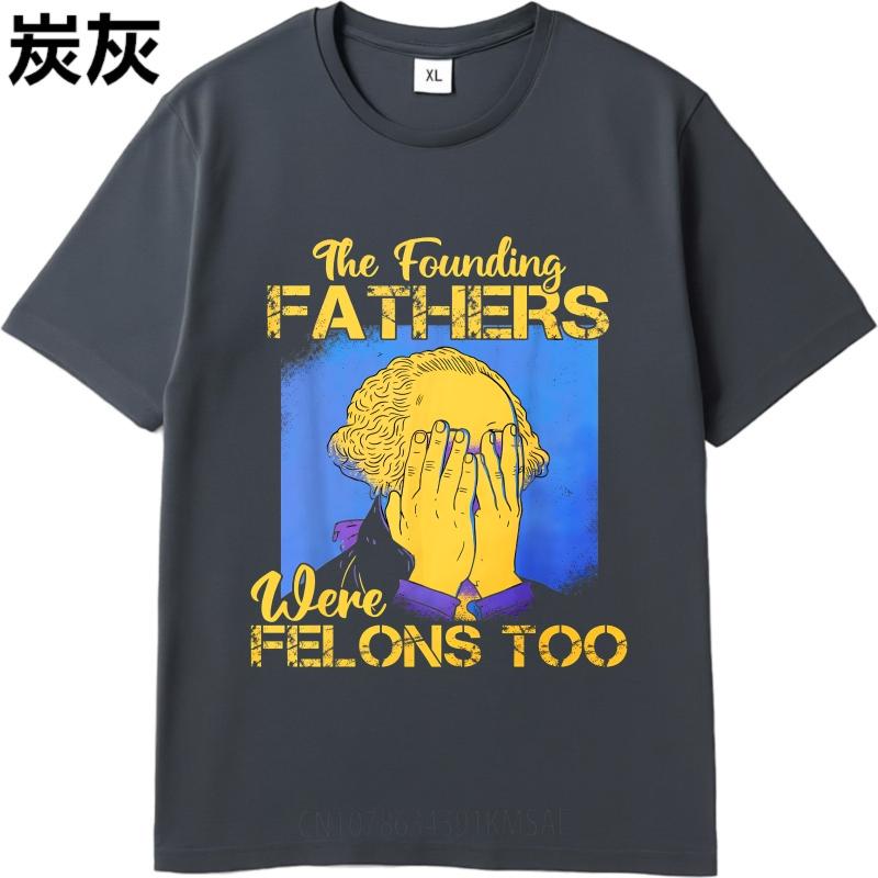 Big Size Summer For Man T Shirt The Founding Fathers Were Felons Too Short Sleeve Printed Oneck Tees Everyday Tee Premium Gift