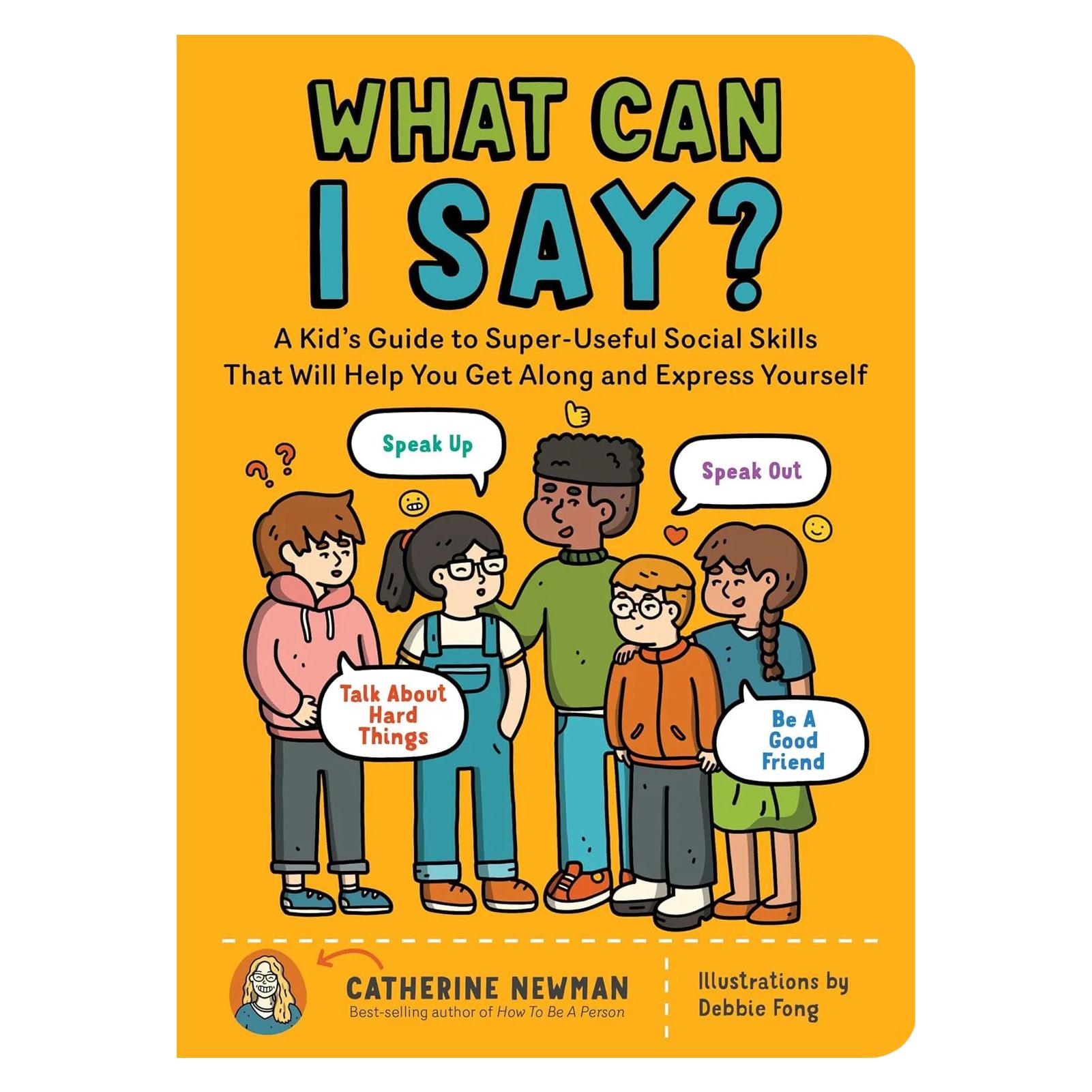What Can I Say: A Kid s Guide to Super-Useful Social Skills to Help You Get Along and Express Yourself Speak Up Speak Out A