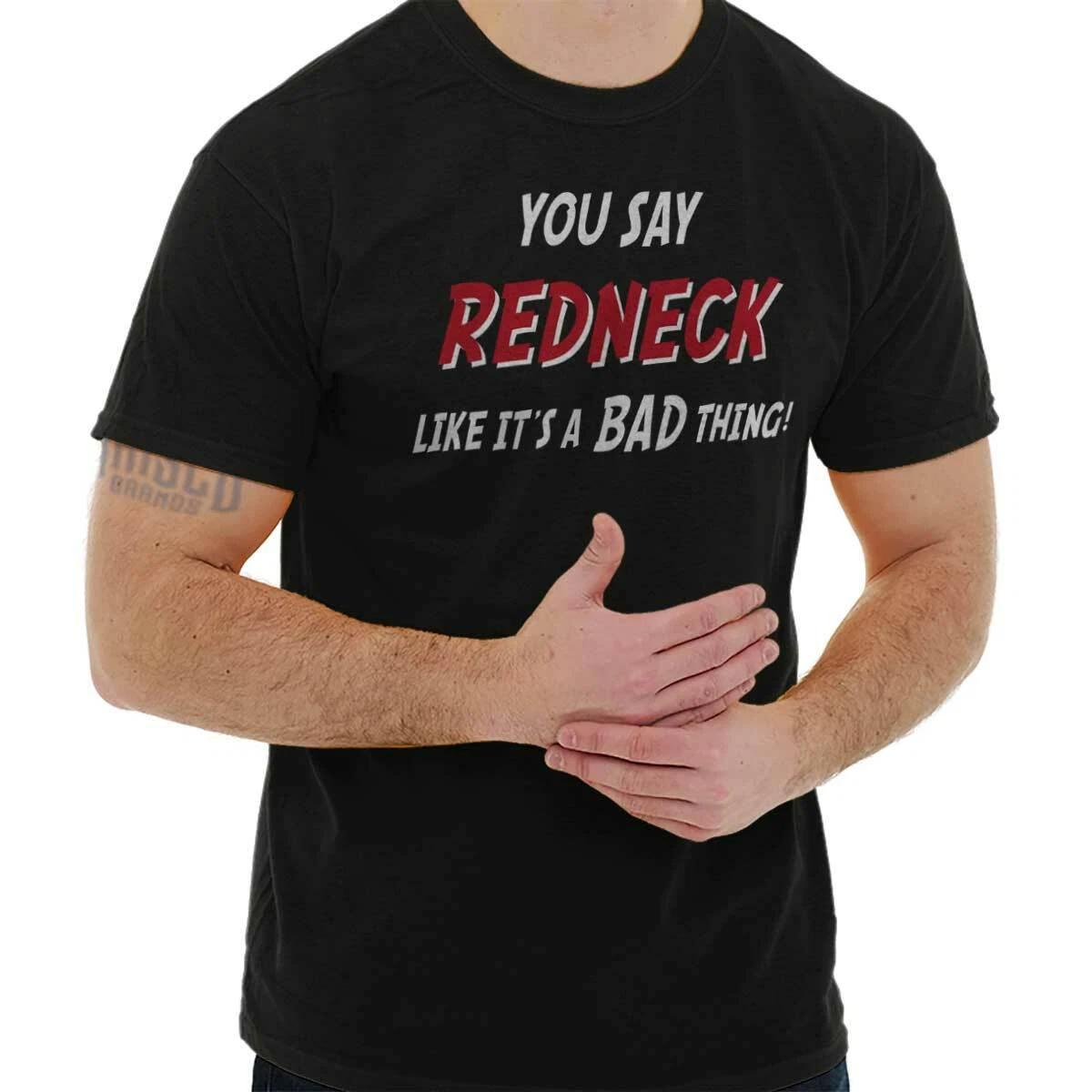 You Say Redneck Like it’s a Bad Thing Humor Womens or Mens Crewneck T Shirt Tee XL