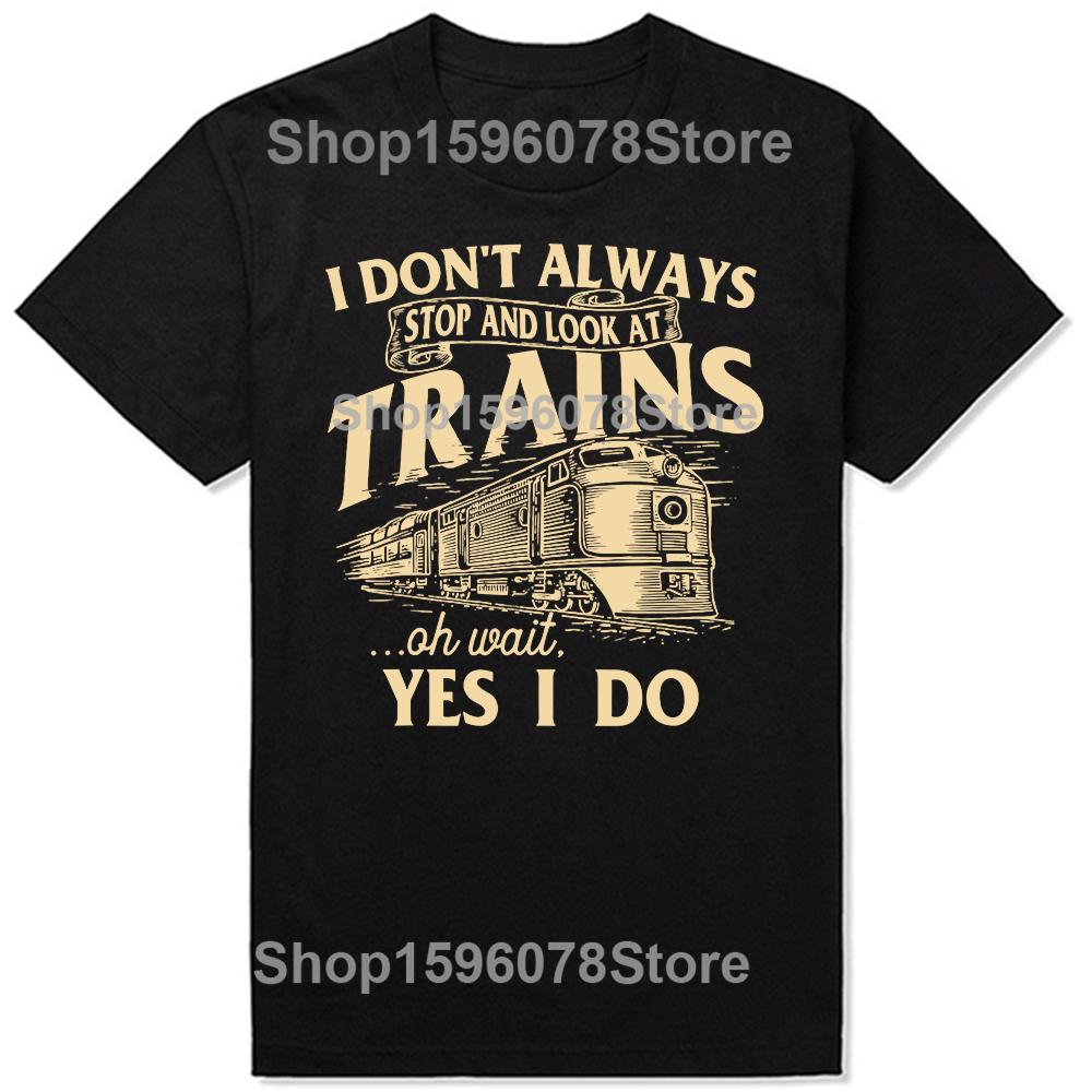 I Dont Always Stop And Look At Trains Railroad T Shirts Men Humor Streetwear Tee Shirt Short Sleeve Unisex Loose Clothing