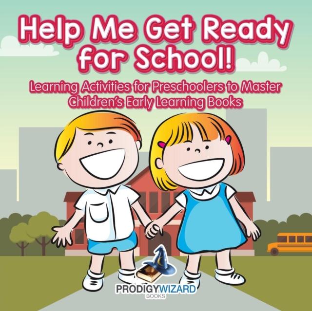 The Help Me Get Ready for School! Learning Activities for Preschoolers To Master - Children's Early Learning Books Book