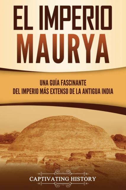Buch El Imperio Maurya : Una Guia Fascinante Del Imperio Mas Extenso De La Antigua India