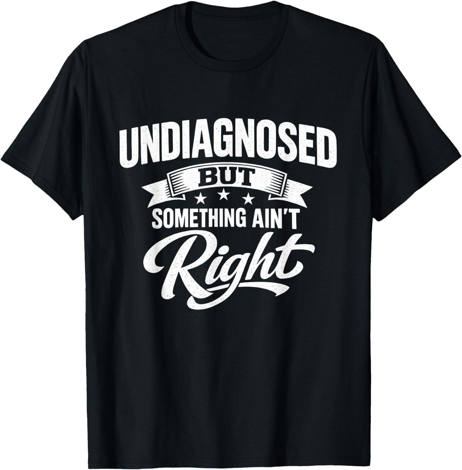 Undiagnosed But Something Ain t Right Funny Sarcastic Humor T-Shirt S