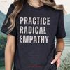 Practice Radical Empathy T Shirt Positive Teacher Kindness Therapist Inspiring Affirmation Social Justice Activism Vintage