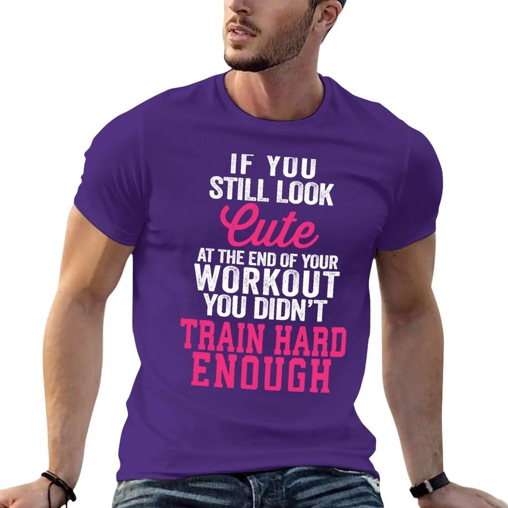 If You Still Look Cute At The End Of Your Workout You Didn't Train Hard Enough T-Shirt tops tees big and tall t shirts