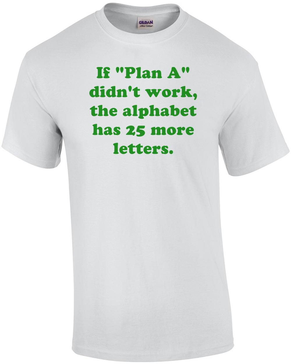 If Plan A didn t work, the alphabet has 25 more letters. Shirt Unisex T-Shirt XXXXL