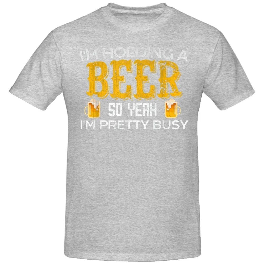 Summer Cotton Streetwear Short Sleeve Beer Lover Gifts T-shirt Men Funny I'm Holding A Beer So Yeah I'm Pretty Busy T Shirts