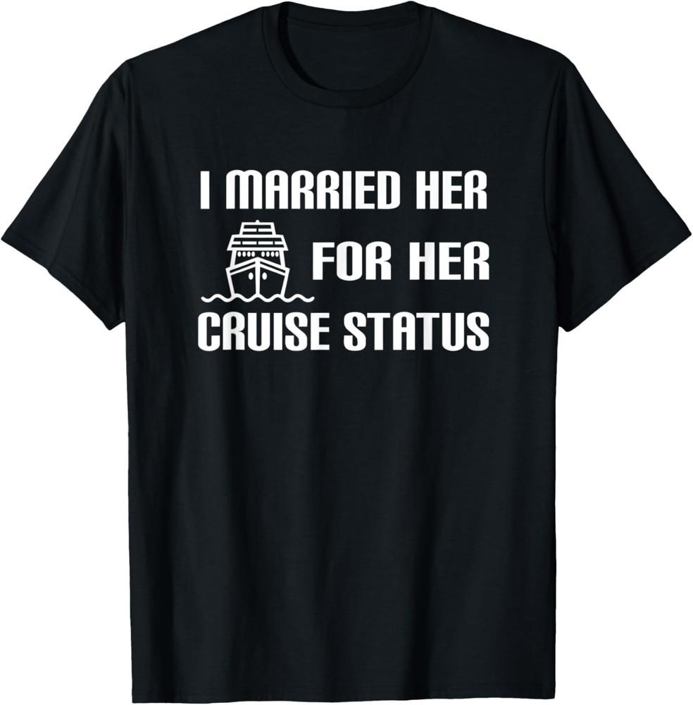 I Married For Her Cruise Status Funny Saying Shirt T-Shirt Unisex T-Shirt XL