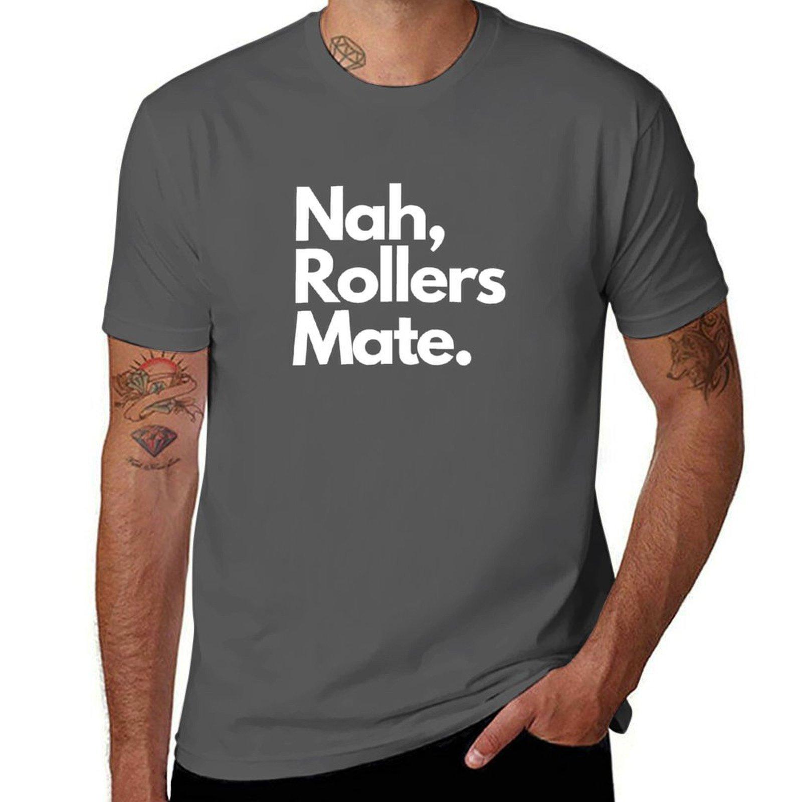 

Nah, rollers mate drum and bass shirt T-Shirt man t shirt cotton funny t shirts cotton T-Shirt 4XL