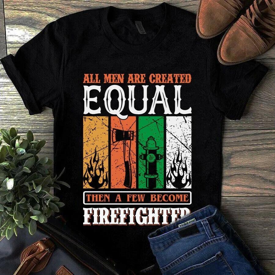 All Men Are Created Equal Then a Few Become Firefighter Men s and Women s T-shirts XXXL