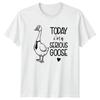 Today Im A Serious Goose TShirt Animal Comedy Gift For Him And Her
