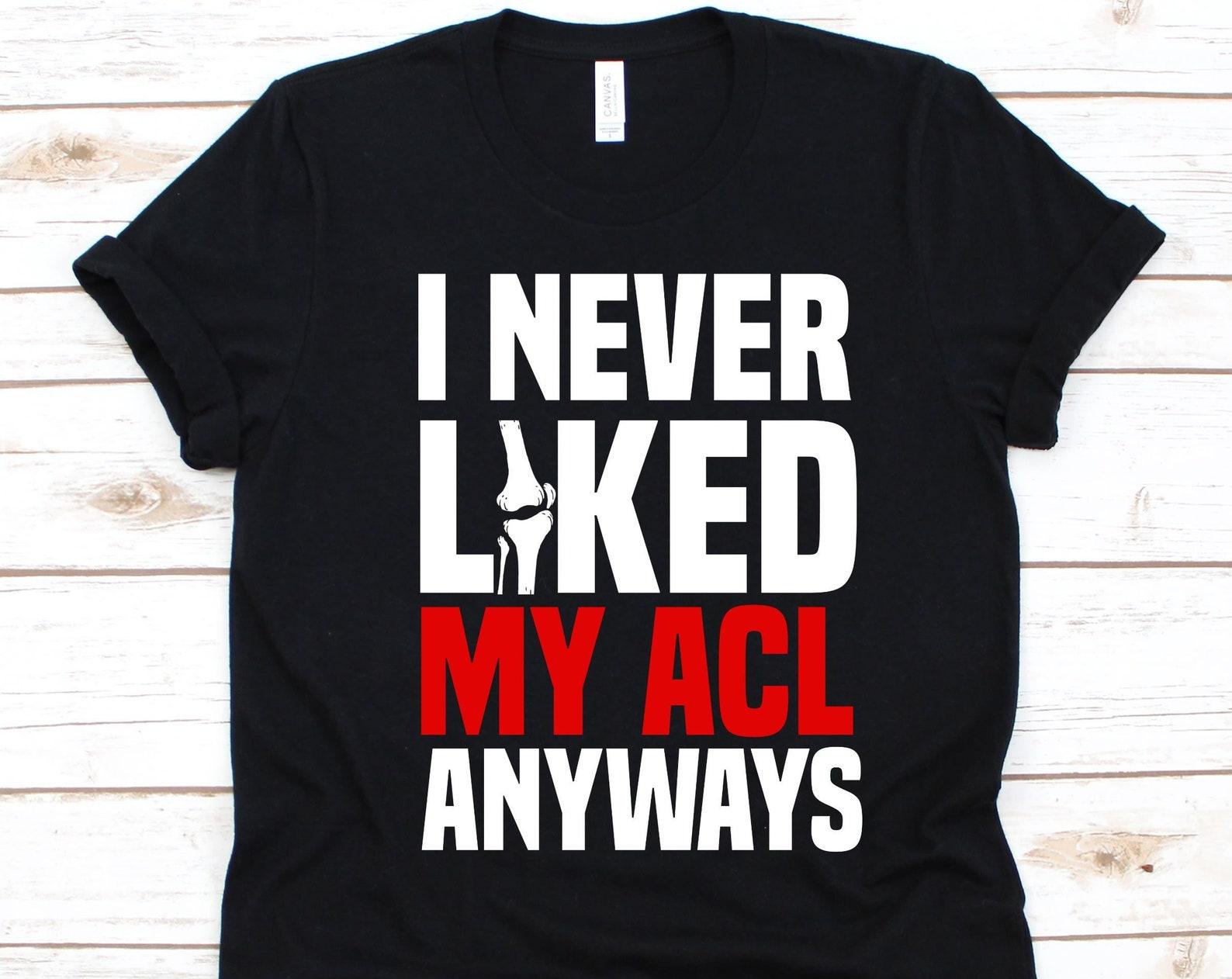 I Never Liked My ACL Anyways Shirt, Anterior Cruciate Ligament, Knee Surgery, ACL Surgery Survivor Gift, Knee Design, Knee Reconstruction 2XL