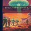 The Desert of Ice or The Further Adventures of Captain Hatteras By... 9781019392232