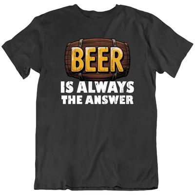 BEER, Beer Is Always The Answer Funny Lover Drinking, Drink T Shirt Tee Gift New