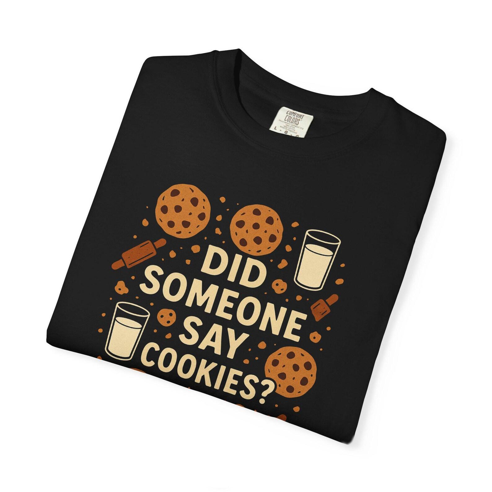 Did Someone Say Cookies? T-Shirt - Funny Baking Shirt for Cookie Lovers | Comfort Colors 1717 M