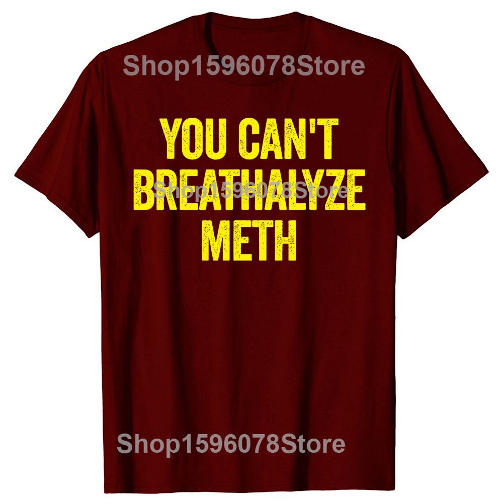 You Cant Breathalyze Meth Funny T Shirts Men Women Pure Cotton Humor Streetwear Tee Shirt Short Sleeve Unisex Loose Clothing
