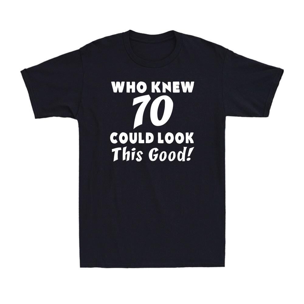 Who Knew 70 Could Look This Good 70th Funny Saying Birthday Gift Men s T-Shirt XXL