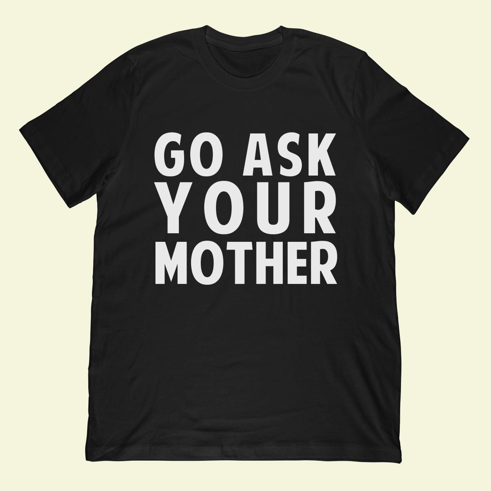 Go Ask Your Mother T-Shirt | Funny Dad Gift, Father s Day Apparel S