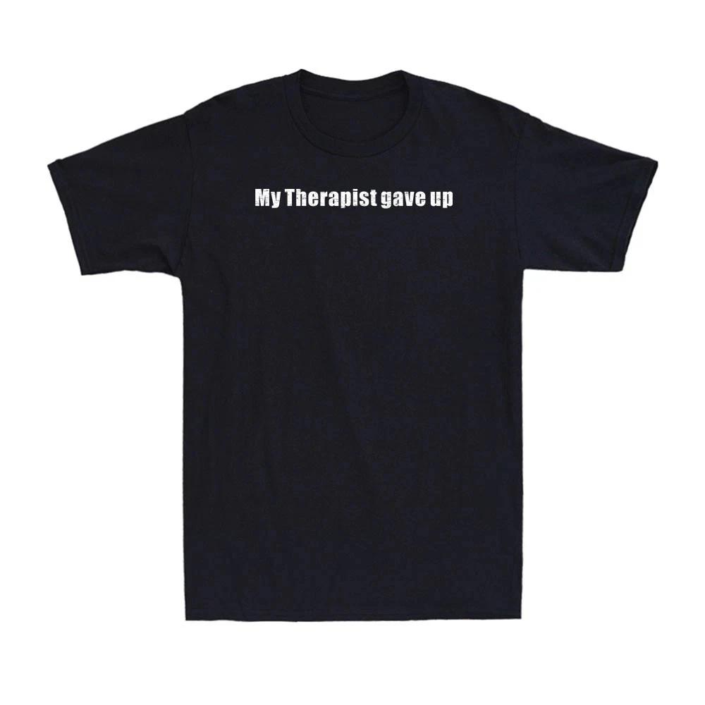 My Therapist gave up Funny Adult Sarcastic Joke Men s T- Shirt 4XL