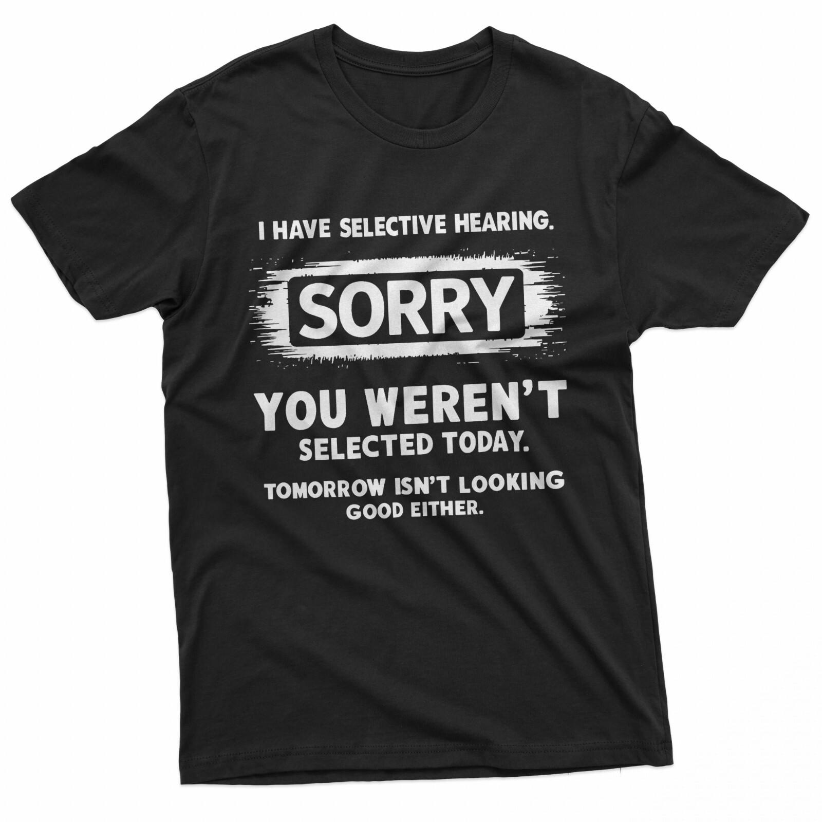 I Have Selective Hearing Sorry You Werent Selected Today T-Shirt XXXL
