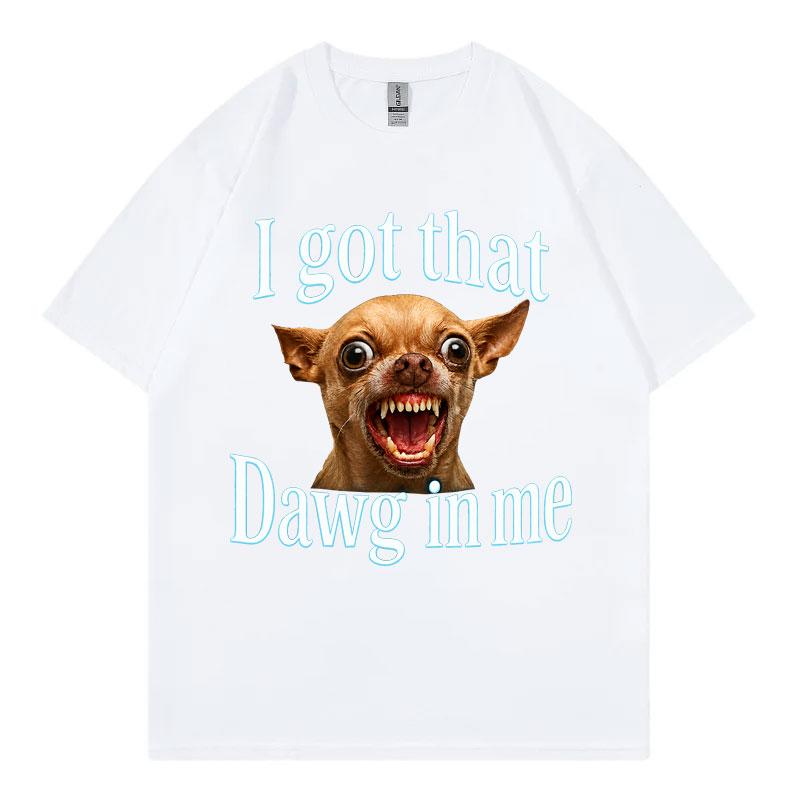 I Got That Dawg In Me Funny Dog Meme T Shirt High Quality Fashion Oversized Tshirts Unisex Unisex Summer Casual 100cotton Tshirt