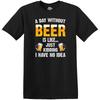 Funny T-Shirt A Day Without Beer Is Like... Just Kidding I Have No Idea