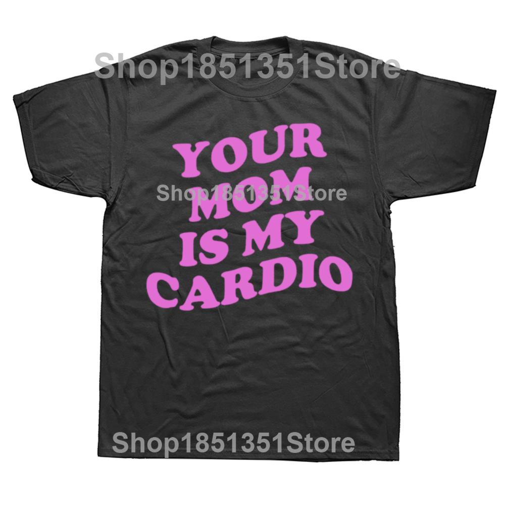 

Funny Your Mom Is My Cardio Graphic T Shirts Men Women Pure Cotton Humor Streetwear Tee Shirt Short Sleeve Unisex Loose Clothing 4XL