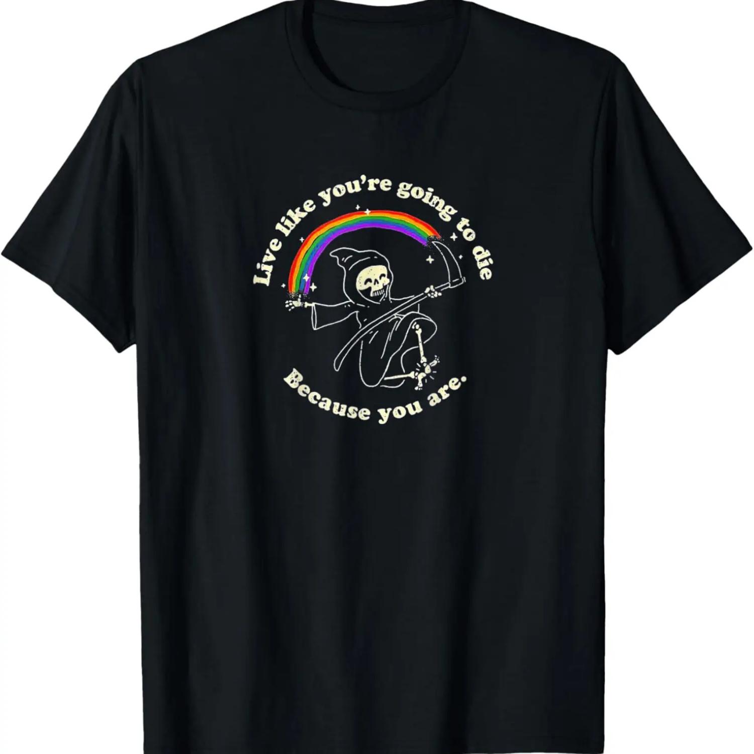 

Live Like You re Going To Die Because You Are Death Rainbow T-Shirt XXXXXL