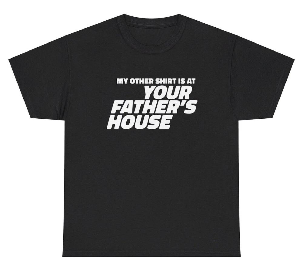 My Other Shirt Is At Your Fathers House T Shirt Funny Adult Humor Gag Gift Tee S