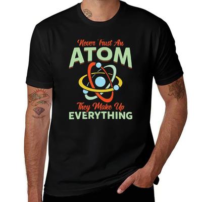 Never Trust An Atom They Make Up Everything T-Shirt T Shirts for Man Cotton Soft Man T Shirt Luxury T-Shirt