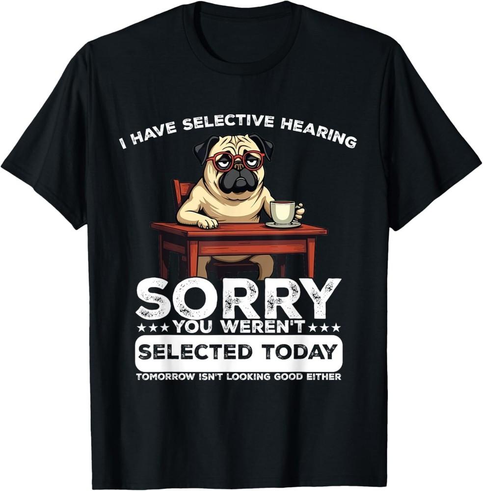 

Funny Dog I Have Selective Hearing You Weren t Selected Pug Gift Unisex T-Shirt S