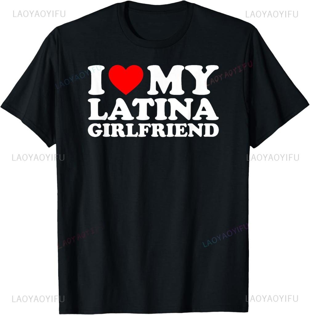 I Love My Latina Girlfriend TShirt Funny Unisex Summer Streetwear Tops Women Unisex Clothing Graphic T Shirts Camisas Streetwear