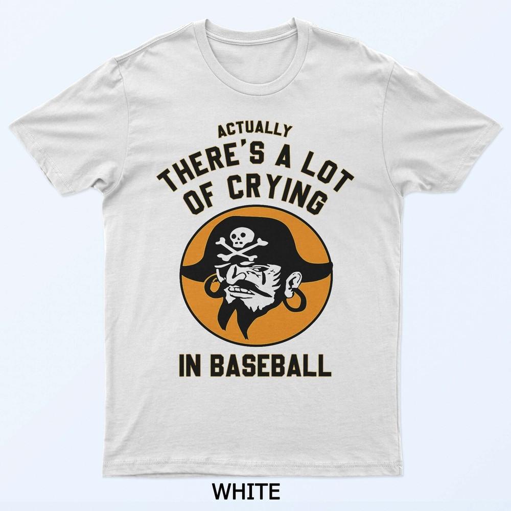 Actually There A Lot Of Crying In Baseball Lovers Pirate T-Shirt
