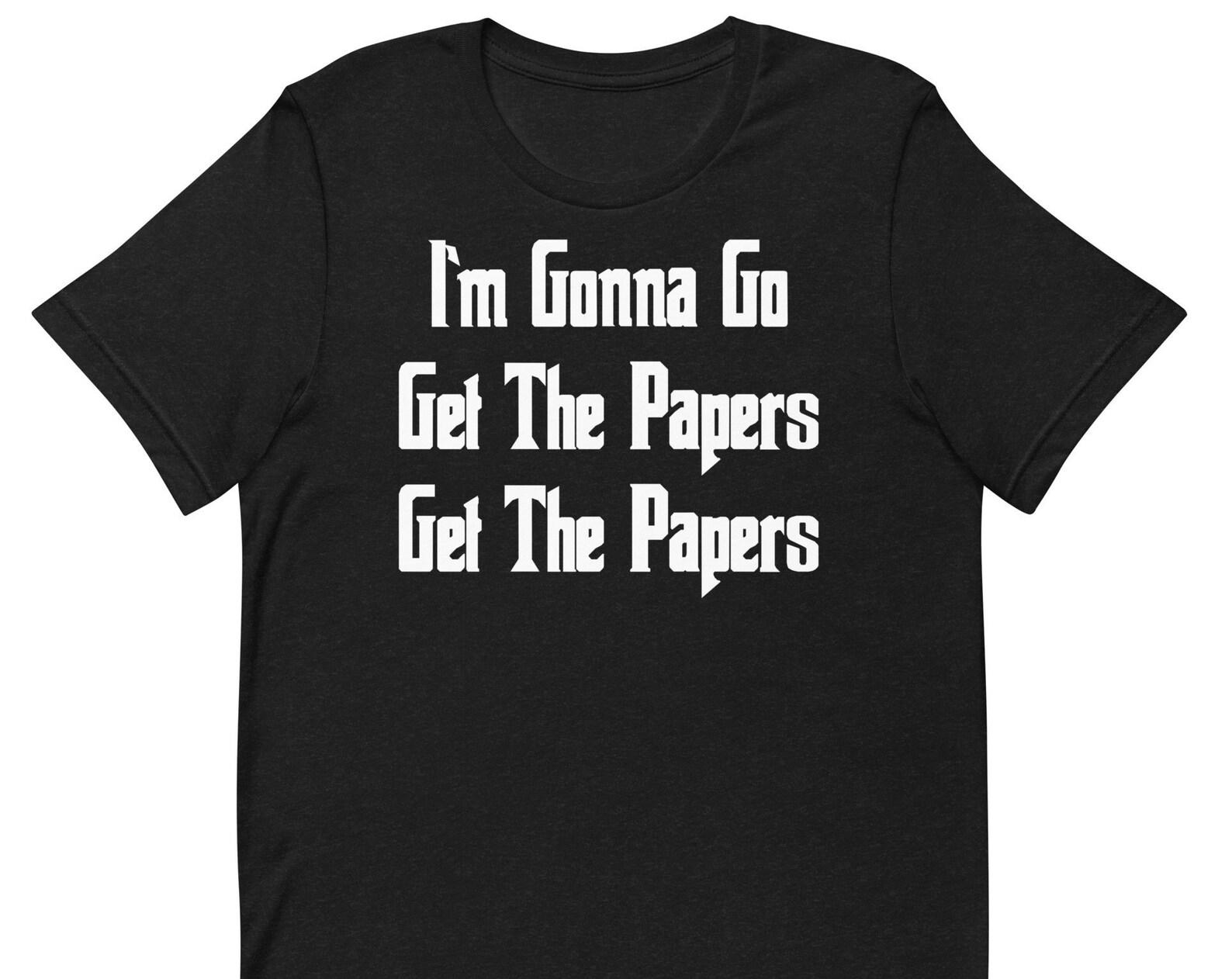 I m Gonna Go Get The Papers Get The Papers - Unisex T-Shirt S