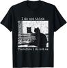 I Do Not Think Therefore I Do Not Am Cat Meme Men Women T-Shirt