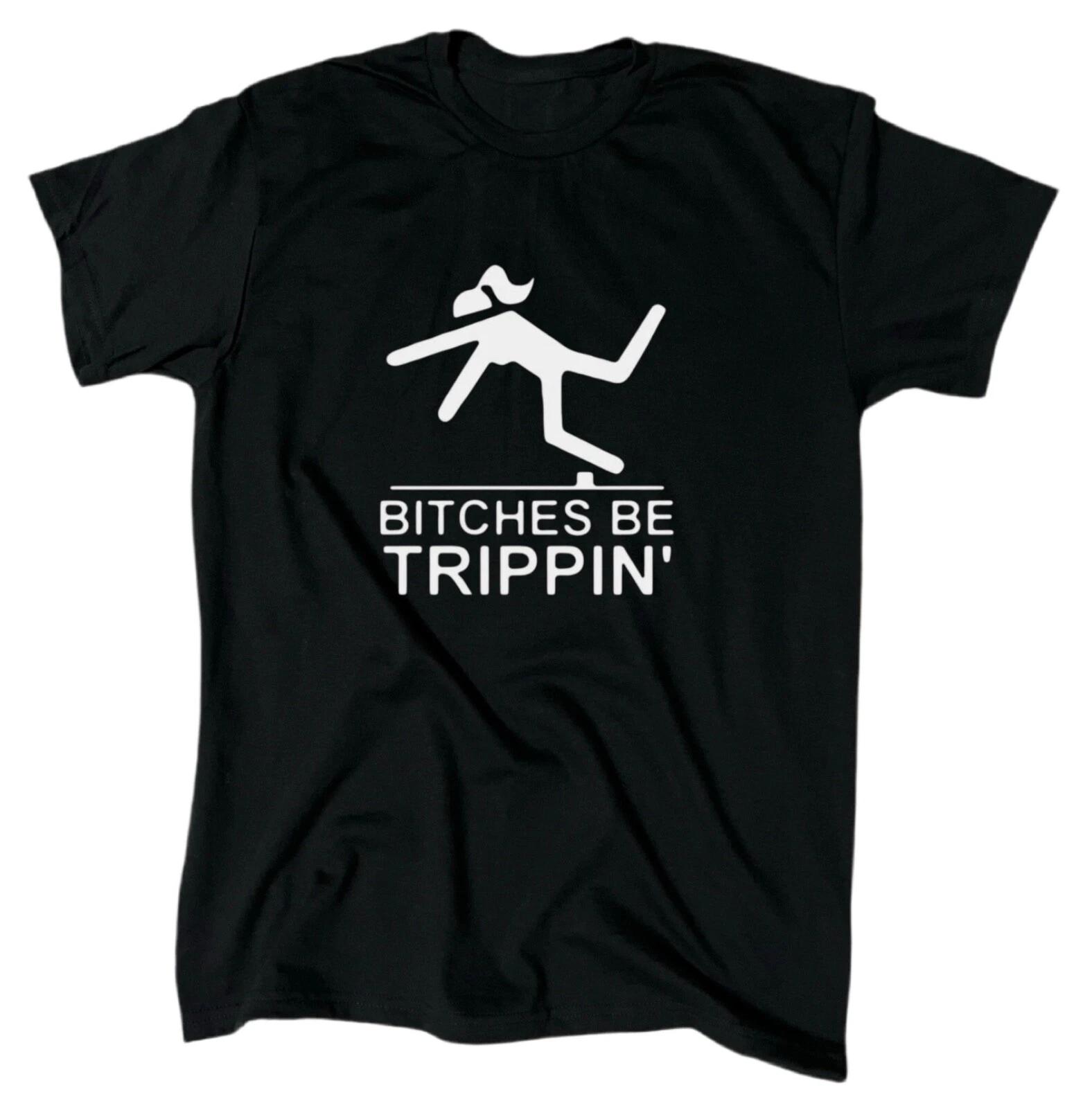 Bitches Be Trippin Funny Offensive T-Shirt - Men s - Black - Gift S