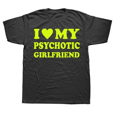 Novelty I Love My Psychotic Girlfriend T Shirts Graphic Cotton Streetwear Short Sleeve Birthday Gifts Summer Style Tshirt Unisex
