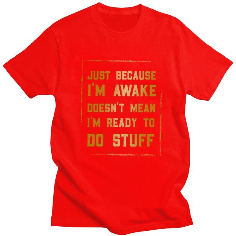 Funny Birthday Gift Just Because Im Awake T Shirt Unisex Short Sleeves Pure Cotton Tshirt Tees Streetwear Tshirt For Husband S