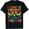 I Love It When We're Cruisin' Together Family Cruise T-Shirt
