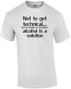 Not To Get Technical...but According To Chemistry Alcohol Is A Solution Shirt