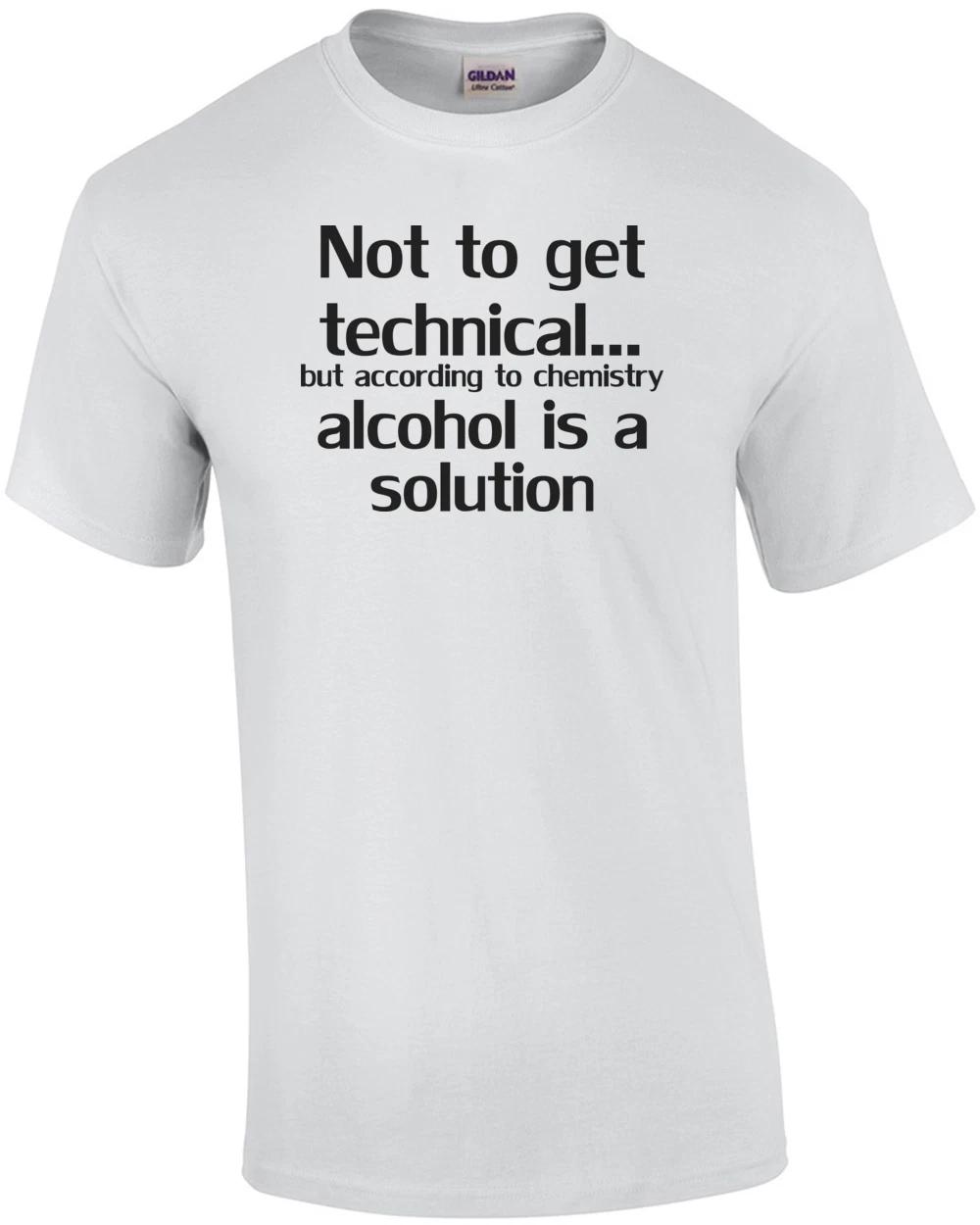 Not To Get Technical...but According To Chemistry Alcohol Is A Solution Shirt M