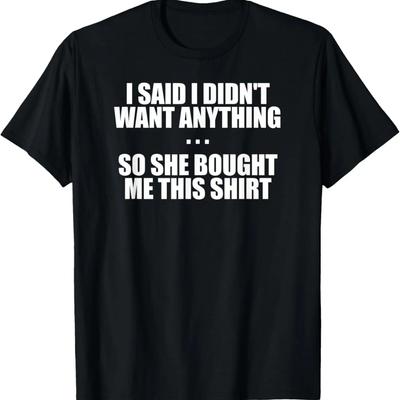 Mens I Said I Didn't Want Anything So She Bought Me This T-Shirt