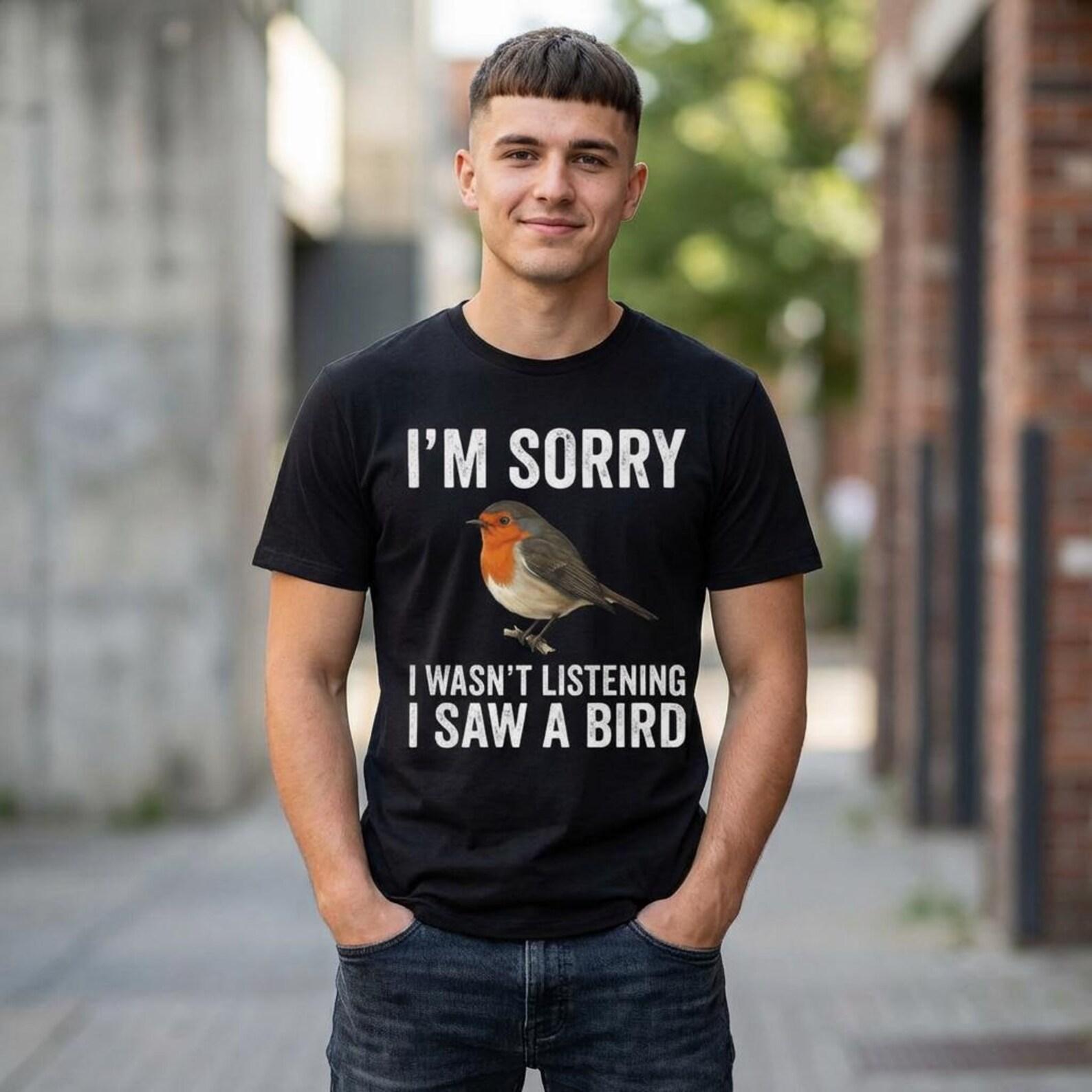 I m Sorry I Wasn t Listening I Saw A Bird Funny T-Shirt; Bird Lover Humor Shirt; Birdwatcher Graphic Tee S