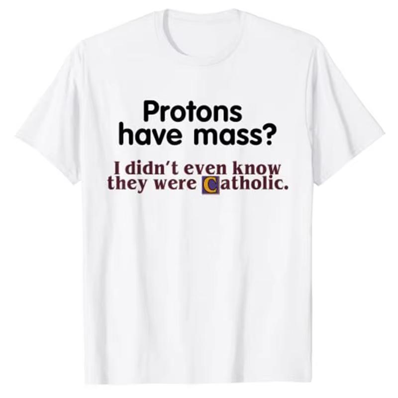 2025 Protons Have Mass I Didnt Even Know They Were Catholic TShirt Sarcasm Sayings Quote Graphic Tee Tops Jesus Faith Clothes S