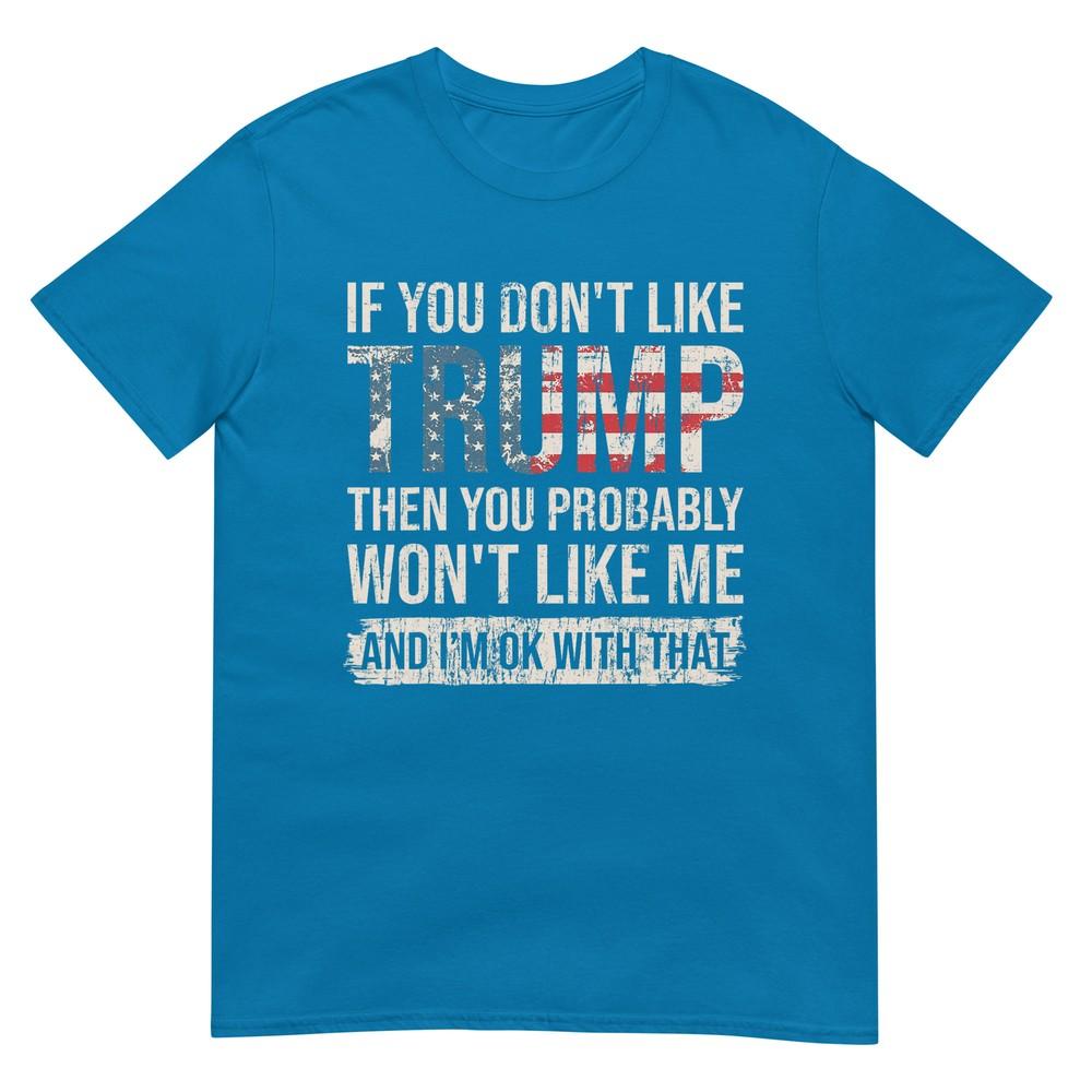 If You Dont Like Trump Then You Probably Wont Like Me TShirt